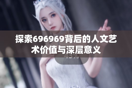 探索696969背后的人文艺术价值与深层意义