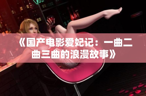 《国产电影爱妃记：一曲二曲三曲的浪漫故事》