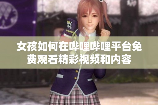 女孩如何在哔哩哔哩平台免费观看精彩视频和内容