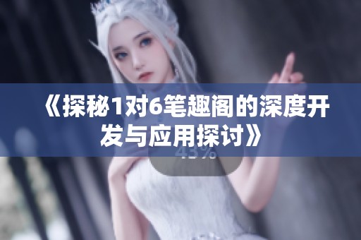 《探秘1对6笔趣阁的深度开发与应用探讨》