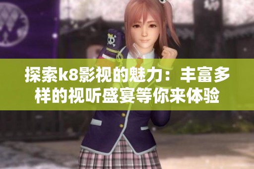 探索k8影视的魅力：丰富多样的视听盛宴等你来体验