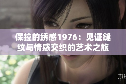 保拉的绣感1976：见证缝纹与情感交织的艺术之旅