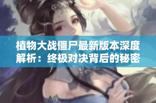植物大战僵尸最新版本深度解析：终极对决背后的秘密与策略