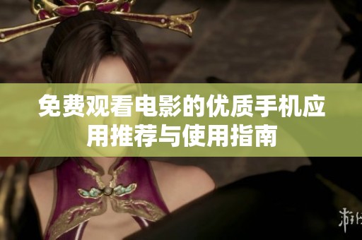 免费观看电影的优质手机应用推荐与使用指南