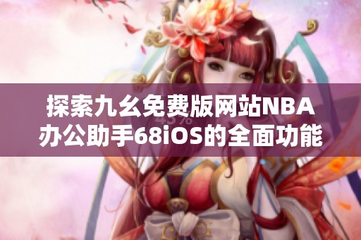 探索九幺免费版网站NBA办公助手68iOS的全面功能与优势
