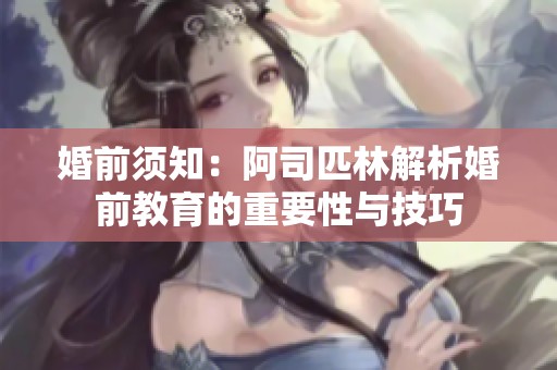 婚前须知：阿司匹林解析婚前教育的重要性与技巧
