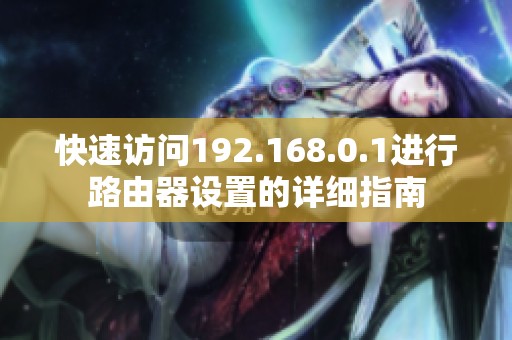 快速访问192.168.0.1进行路由器设置的详细指南
