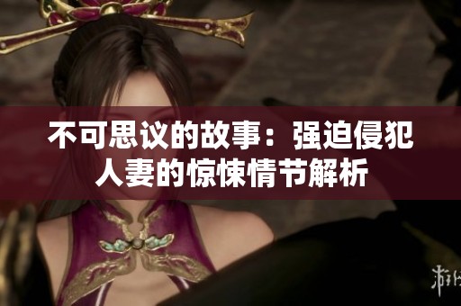 不可思议的故事：强迫侵犯人妻的惊悚情节解析