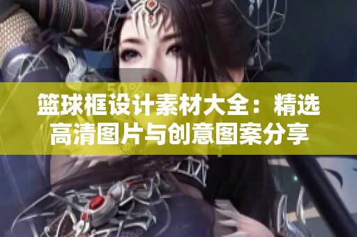 篮球框设计素材大全：精选高清图片与创意图案分享