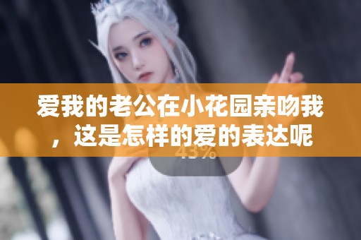 爱我的老公在小花园亲吻我，这是怎样的爱的表达呢