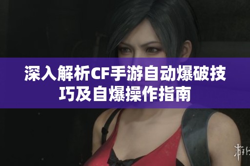 深入解析CF手游自动爆破技巧及自爆操作指南