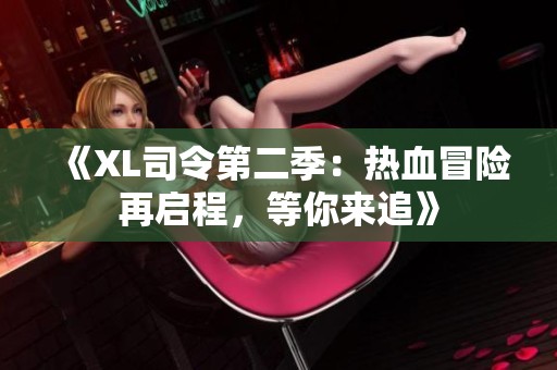 《XL司令第二季：热血冒险再启程，等你来追》