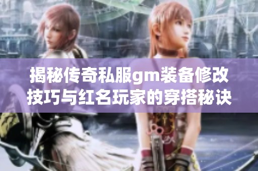 揭秘传奇私服gm装备修改技巧与红名玩家的穿搭秘诀