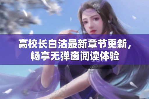 高校长白沽最新章节更新，畅享无弹窗阅读体验
