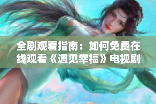 全剧观看指南：如何免费在线观看《遇见幸福》电视剧全集