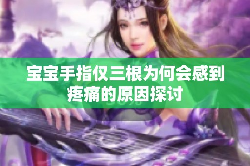 宝宝手指仅三根为何会感到疼痛的原因探讨