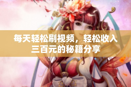 每天轻松刷视频，轻松收入三百元的秘籍分享