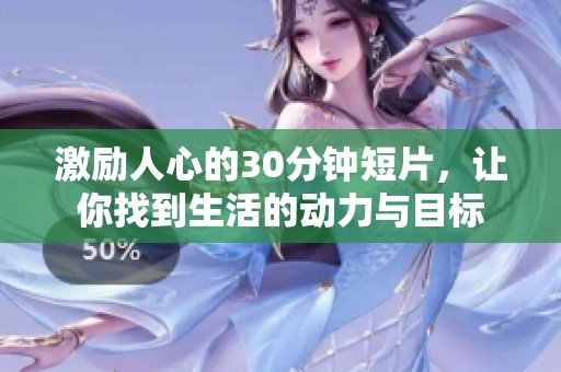 激励人心的30分钟短片，让你找到生活的动力与目标