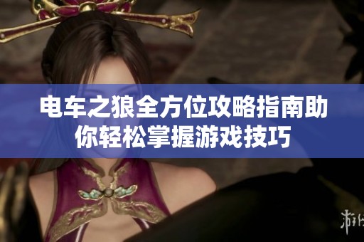 电车之狼全方位攻略指南助你轻松掌握游戏技巧