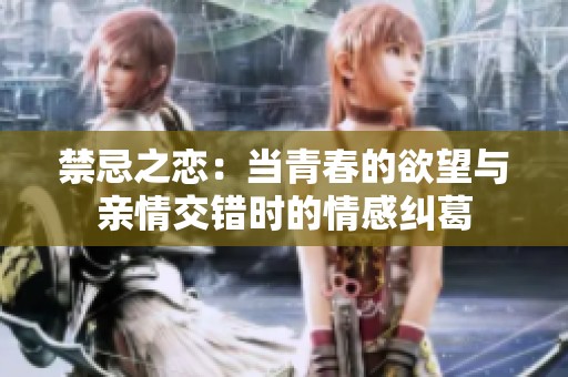 禁忌之恋：当青春的欲望与亲情交错时的情感纠葛