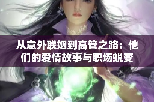 从意外联姻到高管之路：他们的爱情故事与职场蜕变