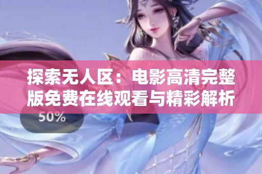 探索无人区：电影高清完整版免费在线观看与精彩解析
