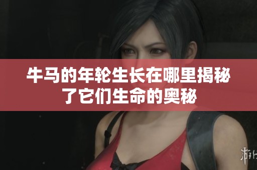 牛马的年轮生长在哪里揭秘了它们生命的奥秘