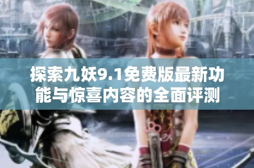 探索九妖9.1免费版最新功能与惊喜内容的全面评测