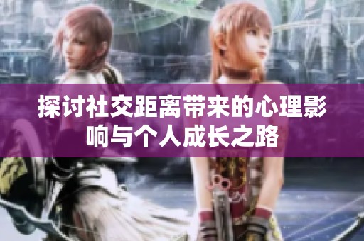 探讨社交距离带来的心理影响与个人成长之路