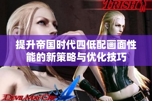 提升帝国时代四低配画面性能的新策略与优化技巧
