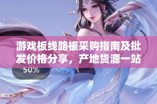 游戏板线路板采购指南及批发价格分享，产地货源一站式查询