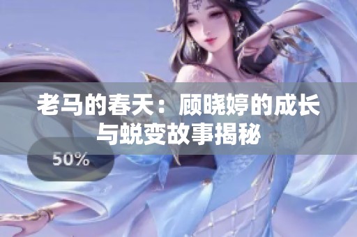 老马的春天：顾晓婷的成长与蜕变故事揭秘