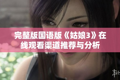 完整版国语版《姑娘3》在线观看渠道推荐与分析