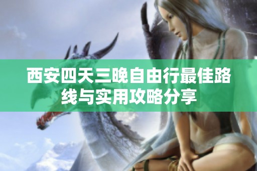 西安四天三晚自由行最佳路线与实用攻略分享