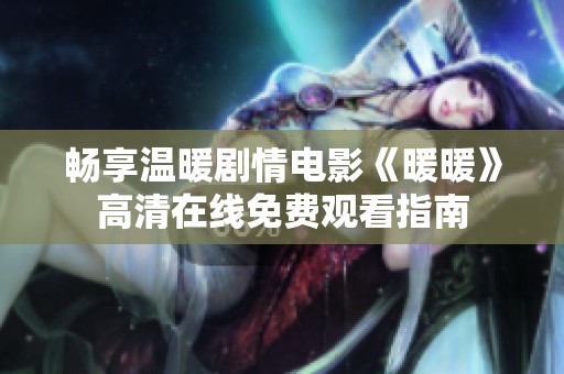 畅享温暖剧情电影《暖暖》高清在线免费观看指南