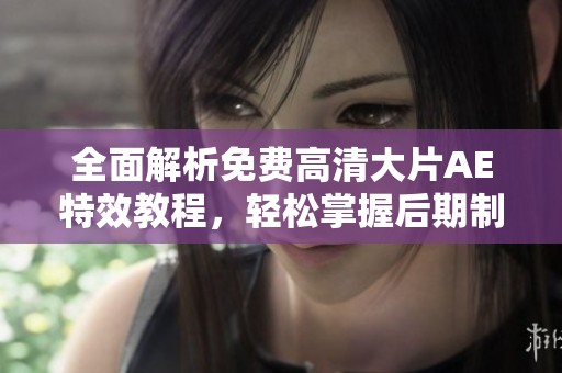 全面解析免费高清大片AE特效教程，轻松掌握后期制作技巧