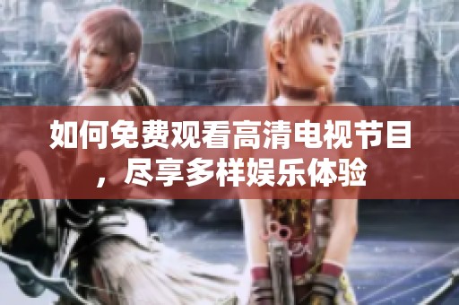 如何免费观看高清电视节目，尽享多样娱乐体验