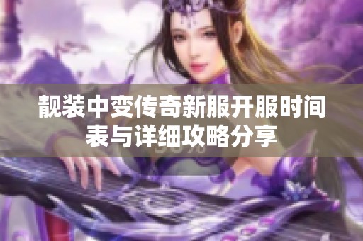靓装中变传奇新服开服时间表与详细攻略分享