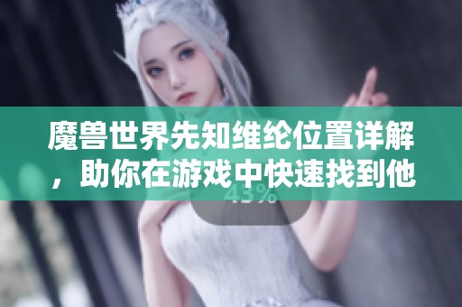 魔兽世界先知维纶位置详解，助你在游戏中快速找到他