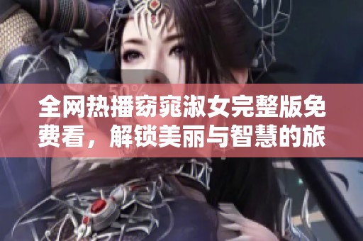 全网热播窈窕淑女完整版免费看，解锁美丽与智慧的旅程