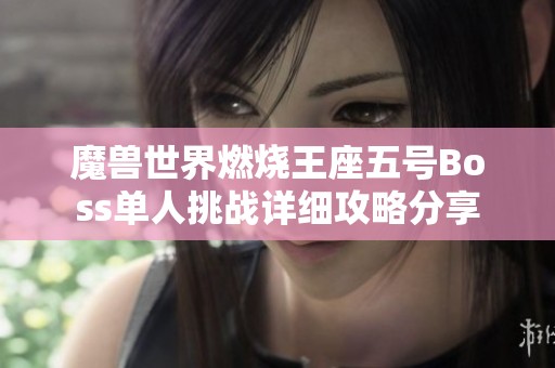 魔兽世界燃烧王座五号Boss单人挑战详细攻略分享