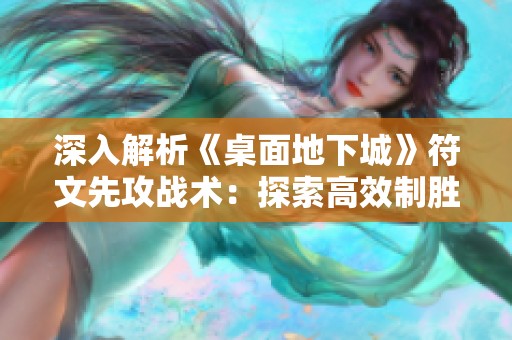 深入解析《桌面地下城》符文先攻战术：探索高效制胜秘诀