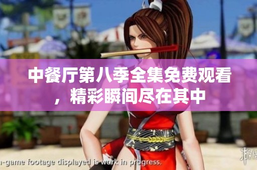 中餐厅第八季全集免费观看，精彩瞬间尽在其中