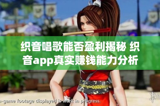 织音唱歌能否盈利揭秘 织音app真实赚钱能力分析