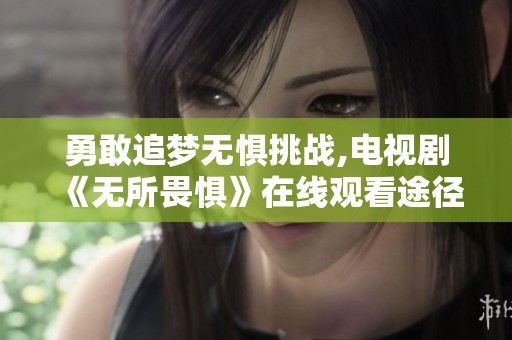 勇敢追梦无惧挑战,电视剧《无所畏惧》在线观看途径分享
