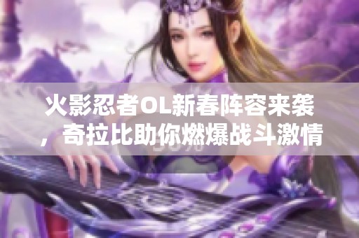 火影忍者OL新春阵容来袭，奇拉比助你燃爆战斗激情！