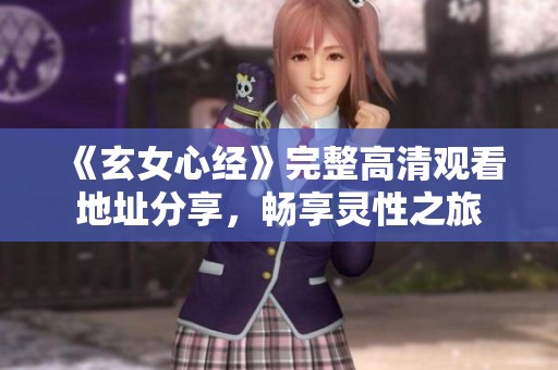 《玄女心经》完整高清观看地址分享，畅享灵性之旅