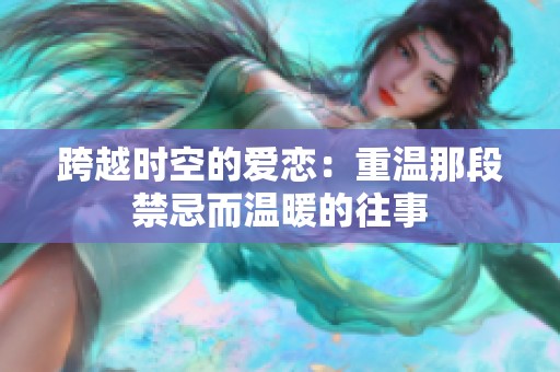 跨越时空的爱恋：重温那段禁忌而温暖的往事