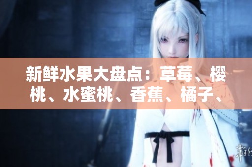 新鲜水果大盘点：草莓、樱桃、水蜜桃、香蕉、橘子、苹果、柠檬的美味之旅
