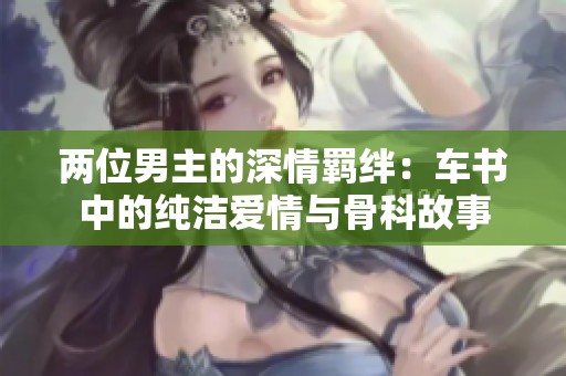 两位男主的深情羁绊：车书中的纯洁爱情与骨科故事